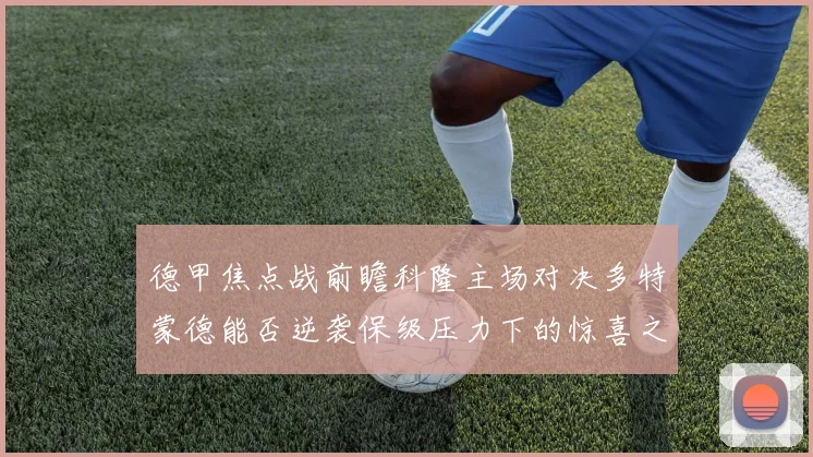 德甲焦点战前瞻科隆主场对决多特蒙德能否逆袭保级压力下的惊喜之战