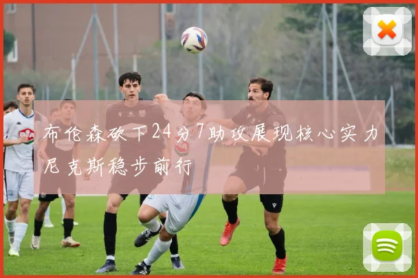 布伦森砍下24分7助攻展现核心实力尼克斯稳步前行