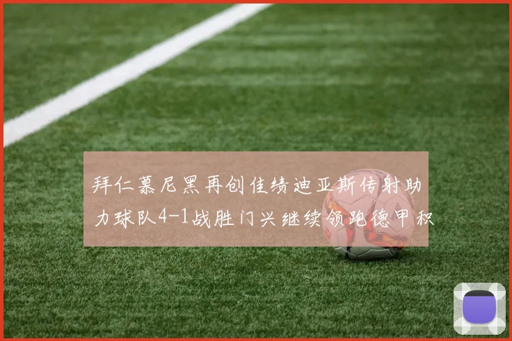 拜仁慕尼黑再创佳绩迪亚斯传射助力球队4-1战胜门兴继续领跑德甲积分榜
